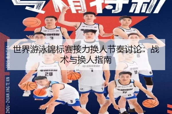 世界游泳锦标赛接力换人节奏讨论：战术与换人指南