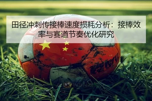 田径冲刺传接棒速度损耗分析：接棒效率与赛道节奏优化研究